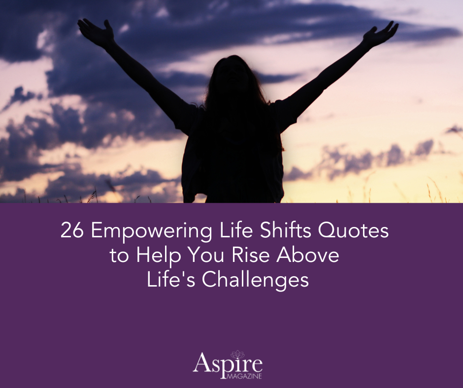 26 Empowering Life Shifts Quotes to Help You Rise Above Life's Challenges www.AspireMag.net