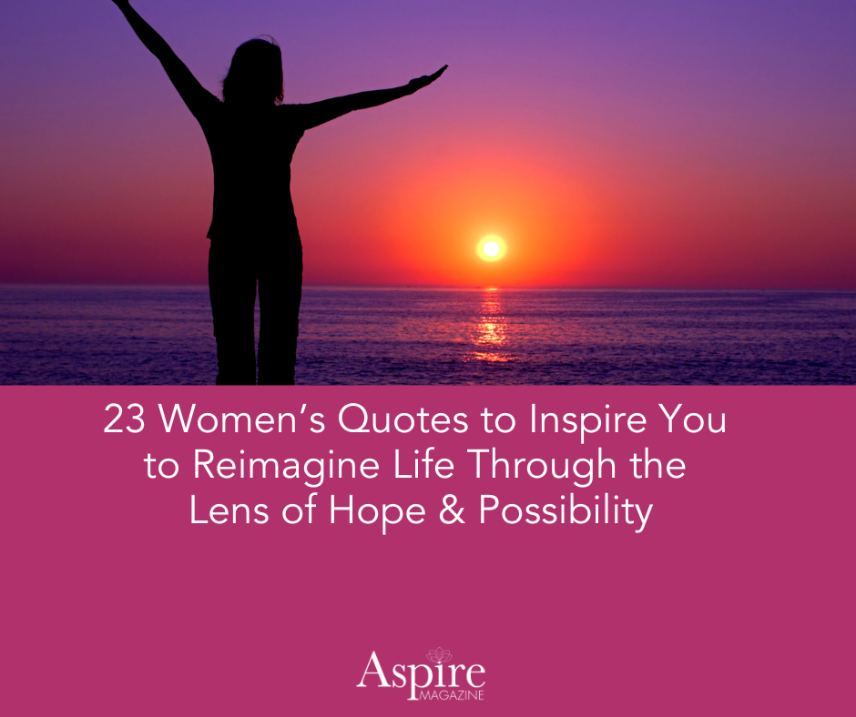 23 Women’s Quotes to Inspire You to Reimagine Life Through the Lens of Hope & Possibility | #AspireMag